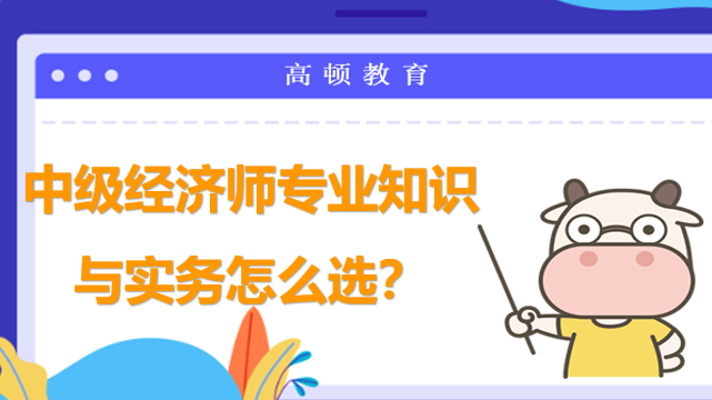 中级经济师专业知识与实务怎么选？这些攻略来帮你！