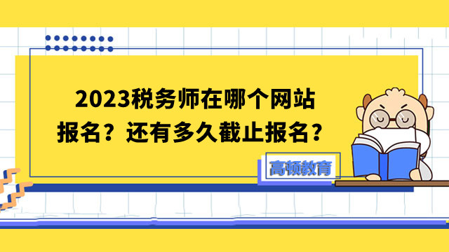 2023税务师在哪个网站报名？还有多久截止报名？