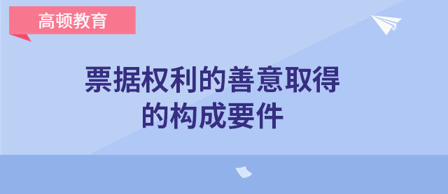 票据权利的善意取得的构成要件