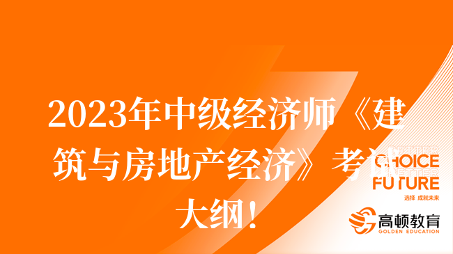 2023年中级经济师《建筑与房地产经济》考试大纲！收藏！