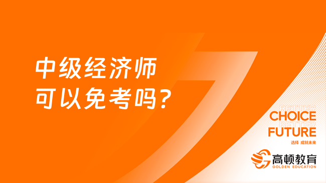 中级经济师可以免考吗？可以直接考中级经济师吗？