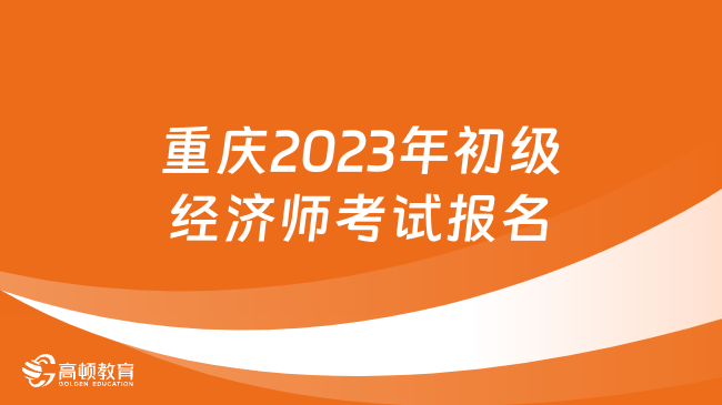 重庆关于2023年初级经济师考试报名的公告