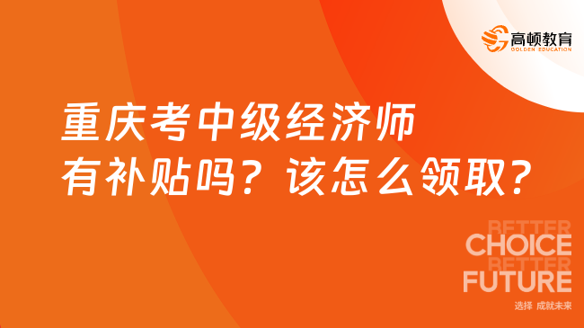 重庆考中级经济师有补贴吗？该怎么领取？