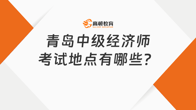 青岛中级经济师考试地点有哪些？