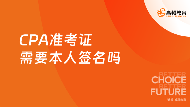 2023年CPA准考证需要本人签名吗？答：以考场的实际情况为准