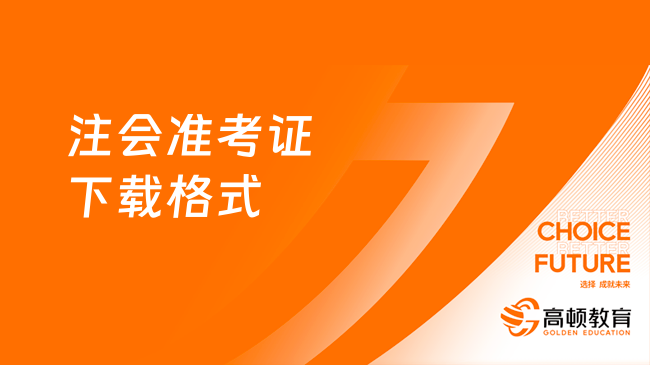 注会准考证下载格式是什么？2023下载流程及注意事项