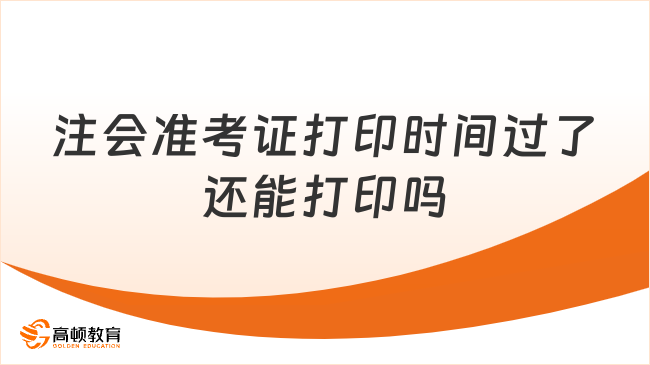 注会准考证打印时间过了还能打印吗？还有补打机会？！