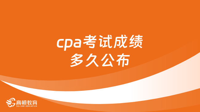 2023年cpa考试成绩多久公布？官方预计11月下旬！附入口及流程