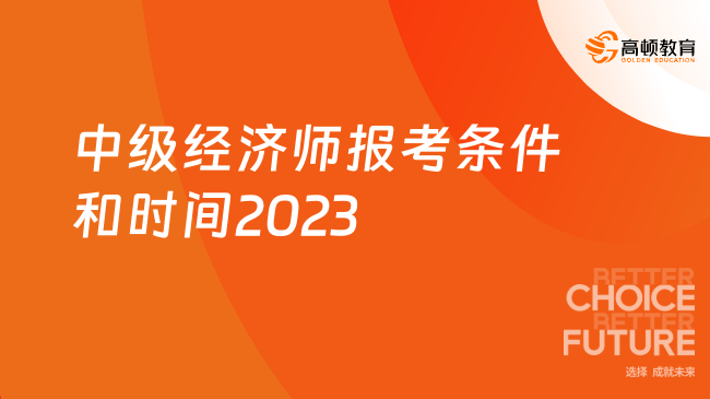 中级经济师报考条件和时间2023，报名要求不高！