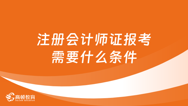 注册会计师证报考需要什么条件？至少符合2点，看你符合吗？