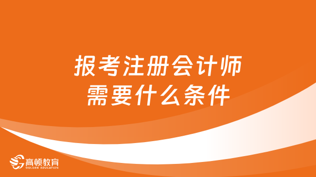 报考注册会计师需要什么条件和学历？2024会提高报考门槛吗？