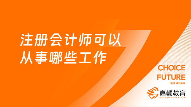 注册会计师可以从事哪些工作？附执业非执业注会区别及发展方向！