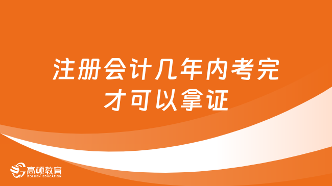 注册会计几年内考完才可以拿证？官方明确：连续5年内！