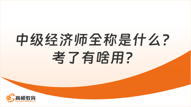 中级经济师全称是什么？考了有啥用？