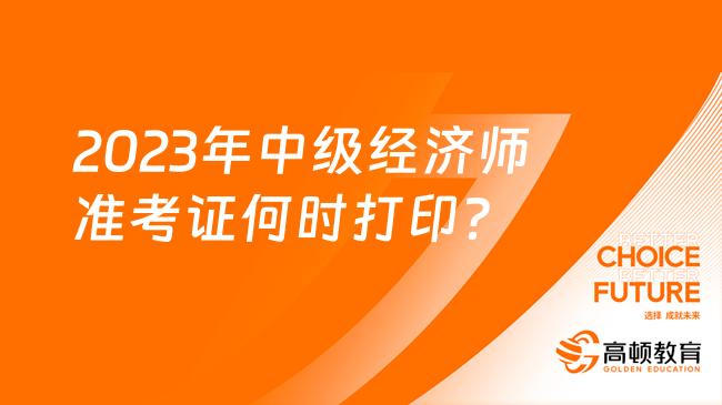 2023年中级经济师准考证何时打印？能打印了吗？