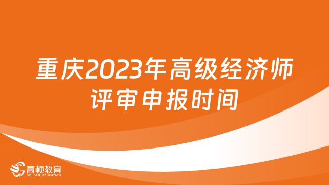 重庆2023年高级经济师评审申报时间：9月28日9-10月20日