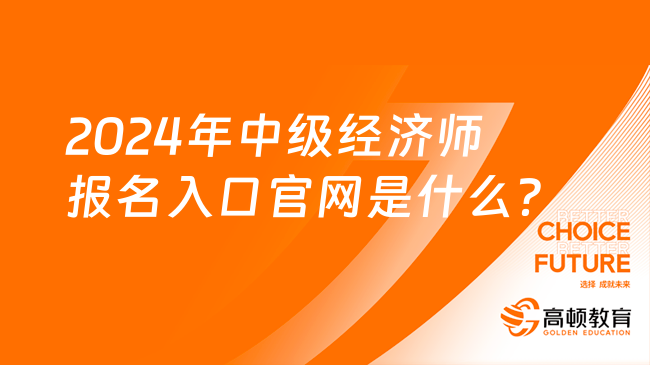 2024年中级经济师报名入口官网是什么？