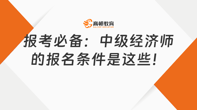 报考必备：中级经济师的报名条件是这些！