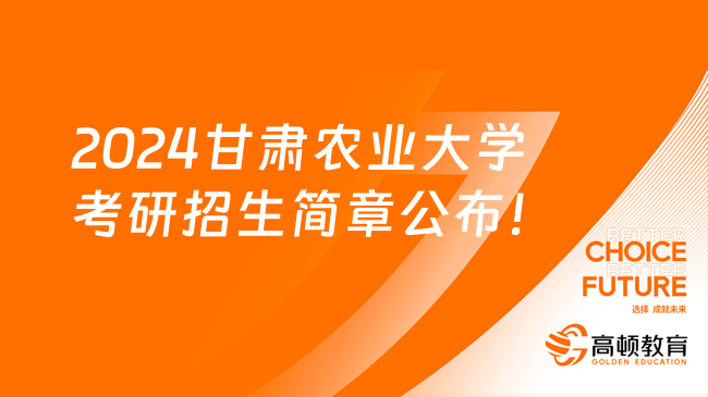 2024甘肃农业大学考研招生简章公布！10月8日起报名