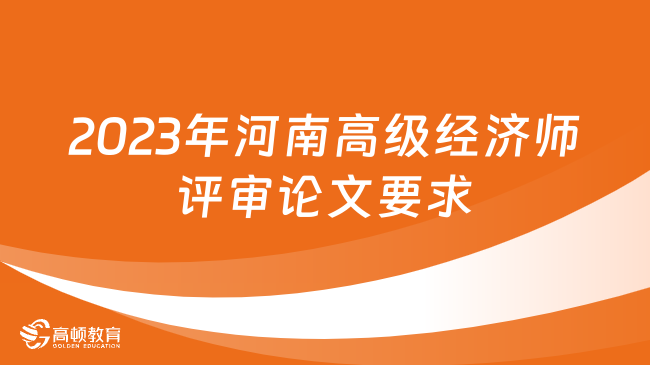 2023年河南高级经济师评审论文要求是什么？