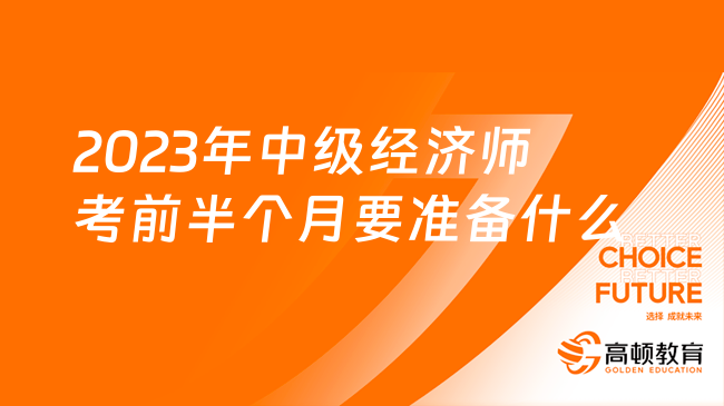 2023年中级经济师考前半个月要准备什么？