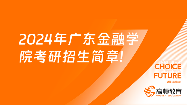 2024年广东金融学院考研招生简章火热出炉！