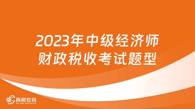 2023年中级经济师财政税收考试题型有哪些？