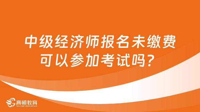 中级经济师报名未缴费可以参加考试吗？不可以！