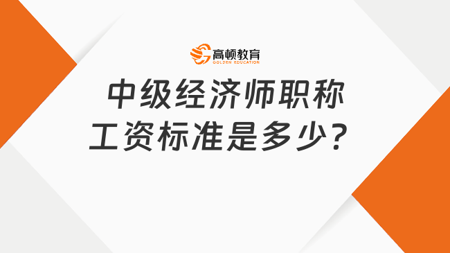 中级经济师职称工资标准是多少？就业方向有哪些？