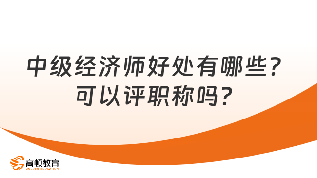 中级经济师好处有哪些？可以评职称吗？