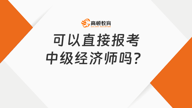 可以直接报考中级经济师吗？可以一年过一门吗？