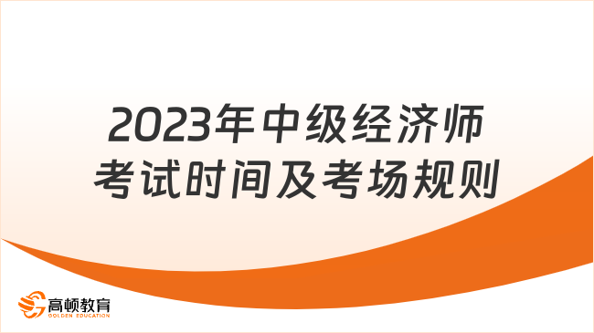 2023年中级经济师考试时间及考场规则是什么？