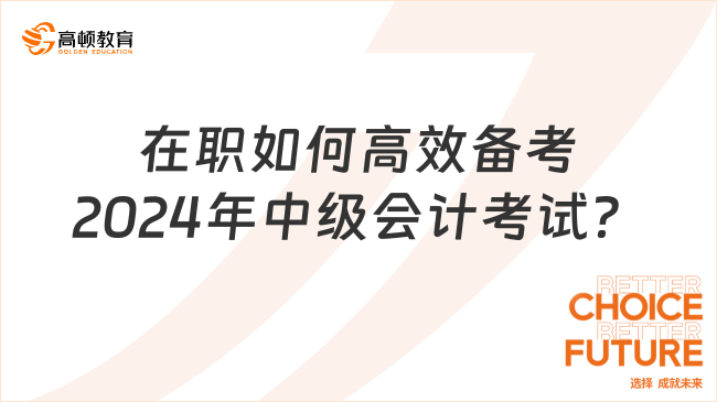 在职如何高效备考2024年中级会计考试？