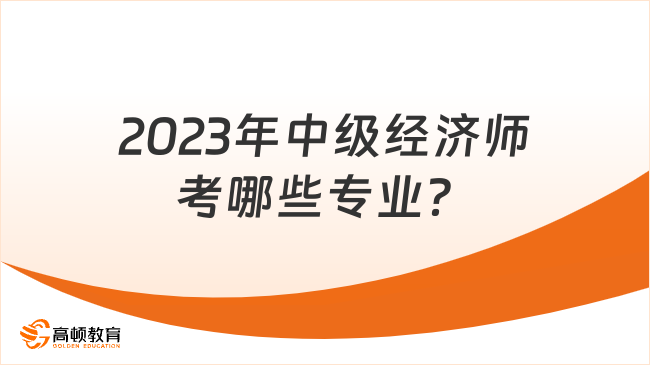 2023年中级经济师考哪些专业？工商怎么样？