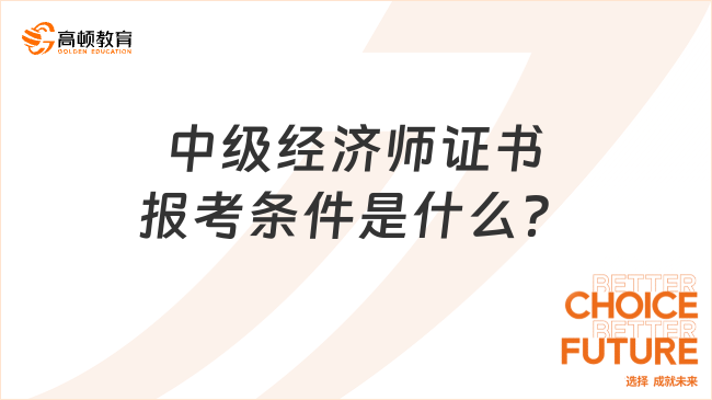 前来围观！中级经济师证书报考条件是什么？