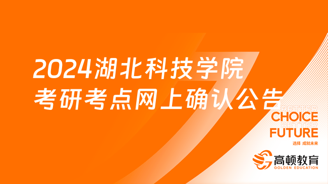 2024湖北科技学院考研考点网上确认公告一览！含时间