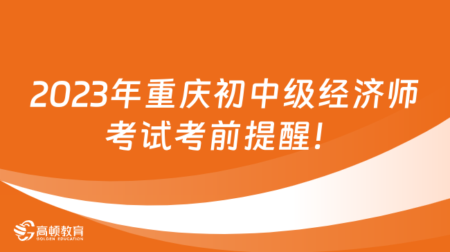 考前提醒：2023年重庆初中级经济师考试考前提醒！