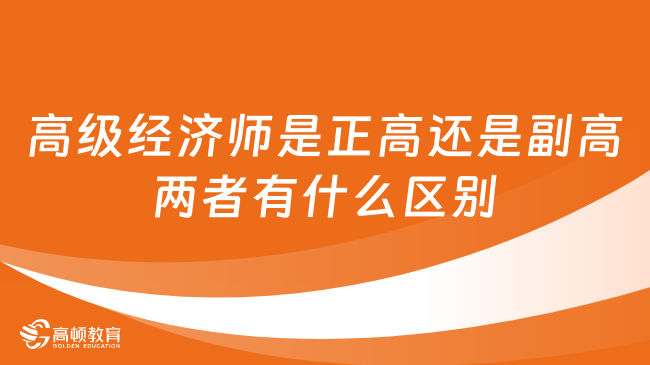 高级经济师是正高还是副高？两者有什么区别？