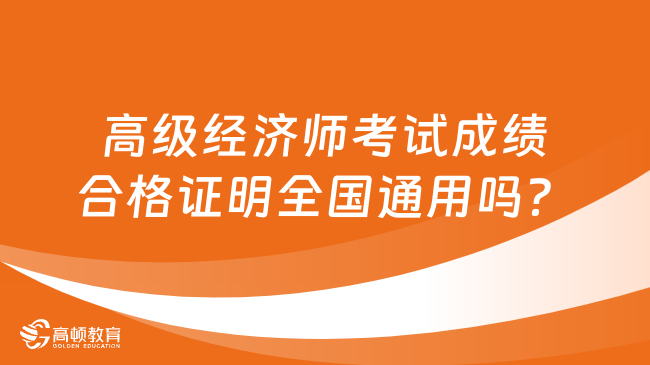 高级经济师考试成绩合格证明全国通用吗？