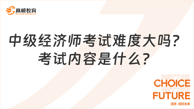 中级经济师考试难度大吗？考试内容是什么？