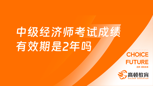 中级经济师考试成绩有效期是2年吗？多少分合格？