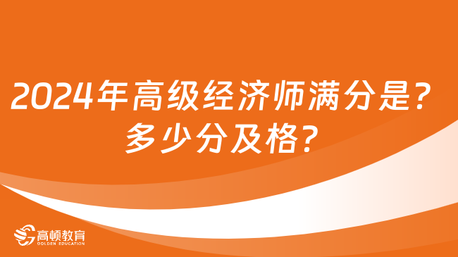 2024年高级经济师满分是多少？多少分及格？