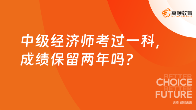 中级经济师考过一科，成绩保留两年吗？