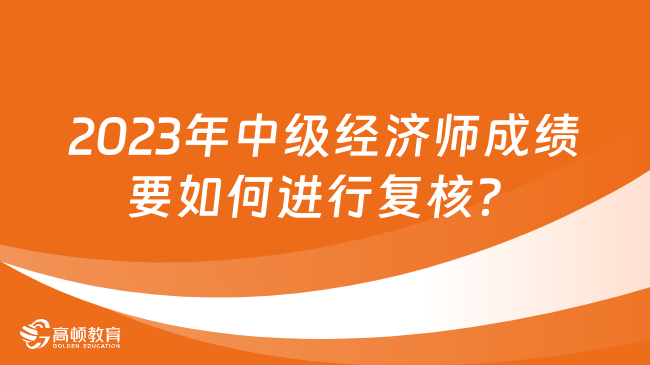 2023年中级经济师成绩要如何进行复核？