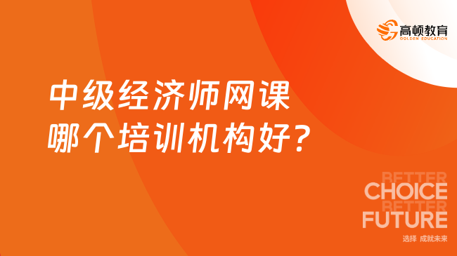 中级经济师网课哪个培训机构好？学姐推荐！