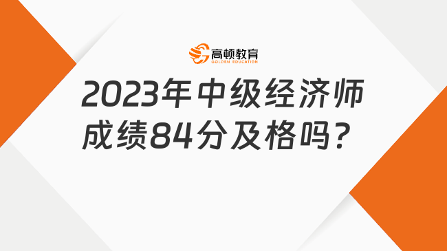 2023年中级经济师成绩84分及格吗？