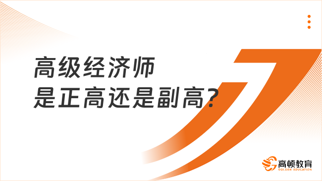 高级经济师是正高还是副高？和中级经济师的区别？