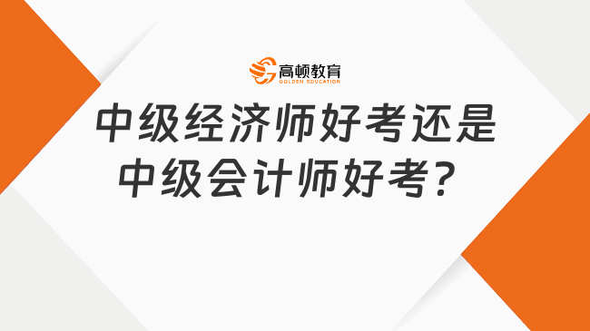 中级经济师好考还是中级会计师好考？二者难度对比！