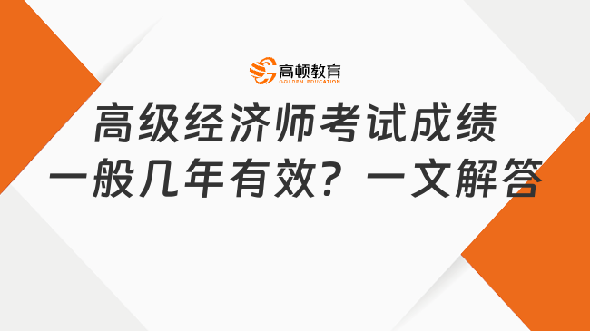 高级经济师考试成绩一般几年有效？一文解答！