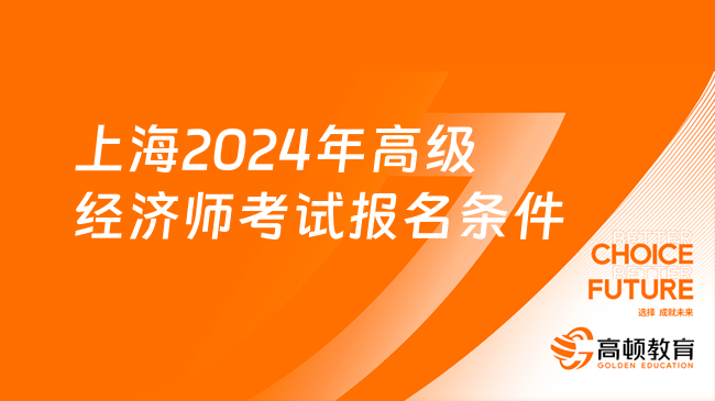 上海2024年高级经济师考试报名条件及注意事项